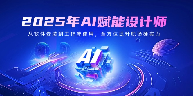 （14488期）2025年AI赋能设计师：从软件安装到工作流使用，全方位提升职场硬实力-米落轻创
