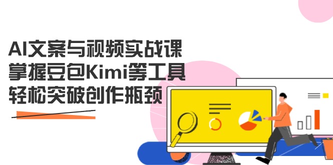 （14275期）AI文案与视频实战课，掌握豆包Kimi等工具，轻松突破创作瓶颈-米落轻创