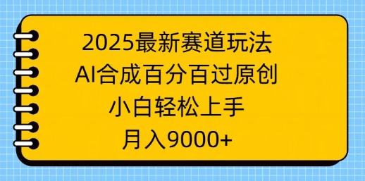 2025最新赛道玩法，AI合成，百分百过原创，小白轻松上手，月入9k-米落轻创