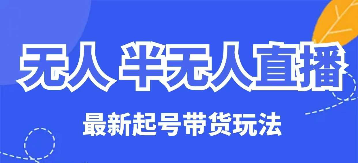 无人半无人直播最新起号带货玩法，全是干货（保姆级教程）-米落轻创