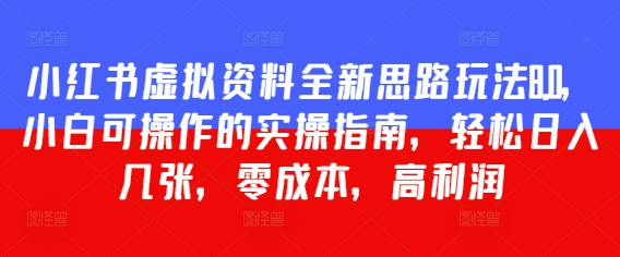 小红书虚拟资料全新思路玩法8.0，小白可操作的实操指南，轻松日入几张，零成本，高利润-米落轻创