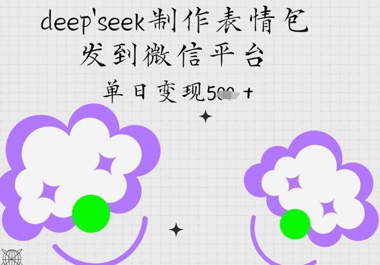 deepseek制作表情包，发到微信平台，单日变现5张-米落轻创