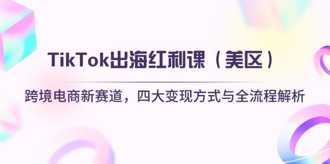 （14382期）TikTok出海红利课（美区）跨境电商新赛道，四大变现方式与全流程解析-米落轻创