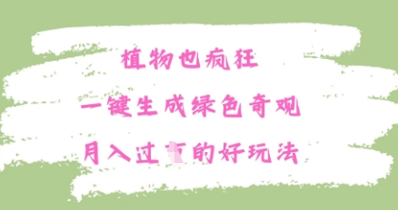 植物也疯狂，一键生成绿色奇观，月入过W的最新玩法-米落轻创