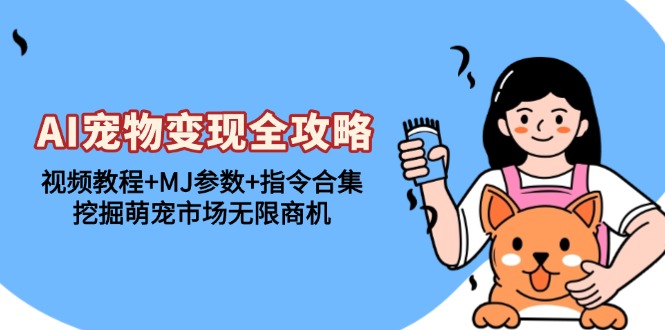 （13395期）AI宠物变现全攻略：视频教程+MJ参数+指令合集，挖掘萌宠市场无限商机-米落轻创