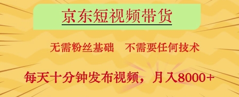 京东短视频带货，无需粉丝基础，不需要任何技术，每天十分钟发布视频，月入8k【揭秘】-米落轻创
