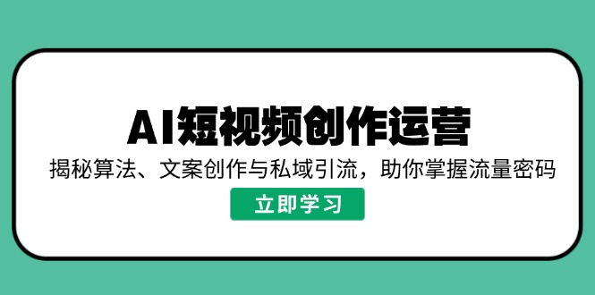 （14287期）AI短视频创作运营，揭秘算法、文案创作与私域引流，助你掌握流量密码-米落轻创
