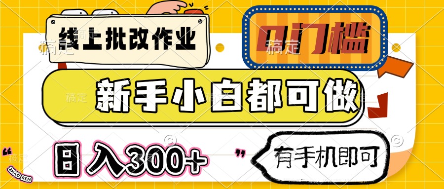 （14556期）线上批改作业 0门槛 新手小白都可做 日入300+ 有手机即可-米落轻创