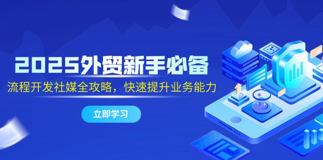 （14829期）2025外贸新手必备，流程开发社媒全攻略，快速提升业务能力-米落轻创