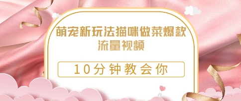 萌宠新玩法猫咪做菜爆款流量视频，10分钟教会你-米落轻创