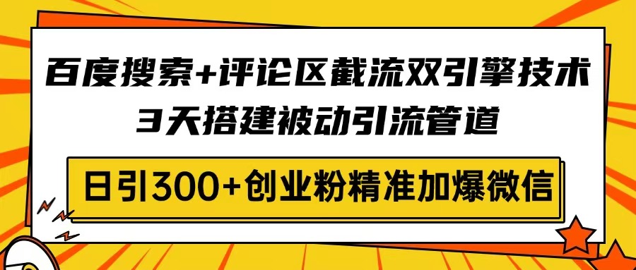 （14589期）百度搜索+评论区截流双引擎技术，3天搭建被动引流管道，日引300+创业粉…-米落轻创