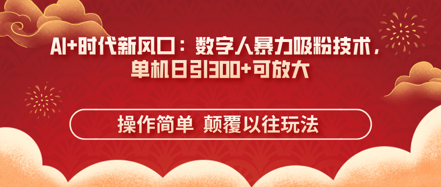 （14304期）AI+时代新风口：数字人暴力吸粉技术，单机日引300+可放大 操作简单  颠…-米落轻创