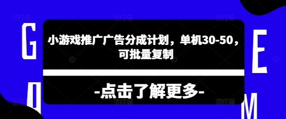 小游戏推广广告分成计划，单机30-50，可批量复制-米落轻创