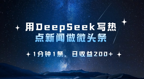 用DeepSeek写热点微头条，1分钟1条，日收益2张-米落轻创