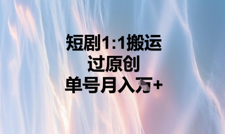 短剧1比1搬运过原创，单号月入W+-米落轻创