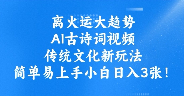 离火运大趋势，ai古诗词视频，传统文化新玩法，简单易上手小白日入3张-米落轻创