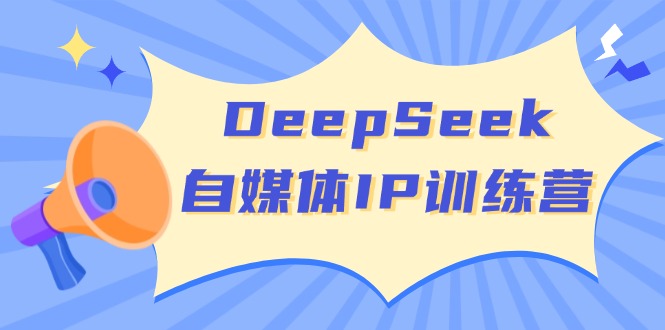 （14441期）DeepSeek自媒体IP训练营，掌握四位定位法 长板变现模型 开启自媒体新篇章-米落轻创
