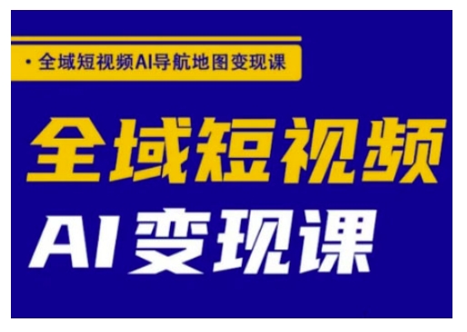 全域短视频AI导航地图变现课，全域短视频AI变现课-米落轻创