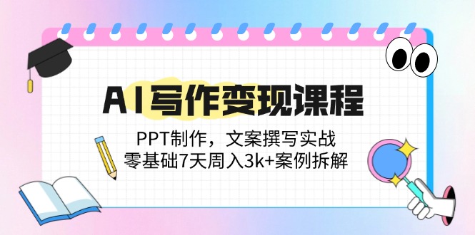 （14769期）AI写作变现课程：PPT制作，文案撰写实战，零基础7天周入3k+案例拆解-米落轻创
