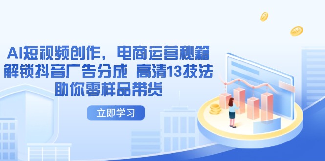 （14418期）AI短视频创作，电商运营秘籍，解锁抖音广告分成 高清13技法助你零样品带货-米落轻创