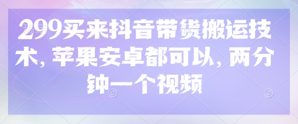 299买来抖音带货搬运技术，苹果安卓都可以，两分钟一个视频-米落轻创