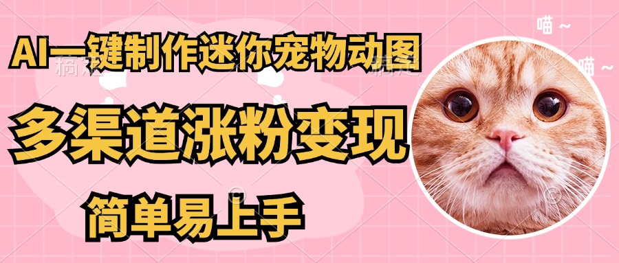 （14384期）AI搬砖一件制作超迷你宠物图，5分钟一个成品，多渠道引流涨粉变现，简…-米落轻创