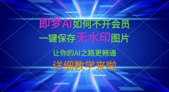 即梦AI如何不开会员，一键保存无水印图片，让你的AI之路更畅通，详细教学来啦-米落轻创