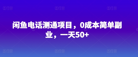 闲鱼电话测通项目，0成本简单副业，一天50+-米落轻创