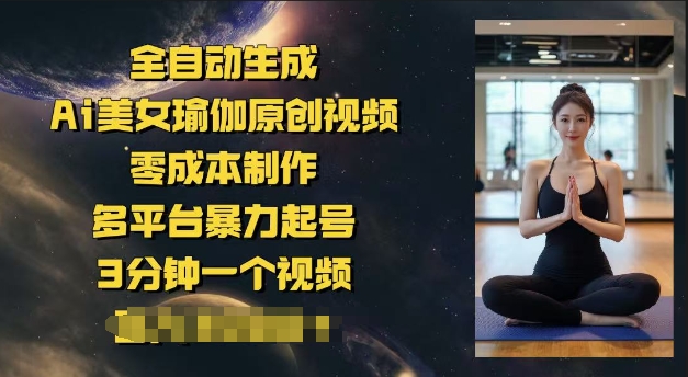 全自动生成Ai美女瑜伽原创视频，零成本制作，多平台暴力起号，3分钟一个视频，日入多张-米落轻创