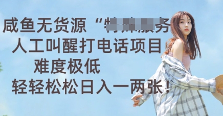 咸鱼无货源人工叫醒打电话项目，难度极低， 轻轻松松日入一两张-米落轻创