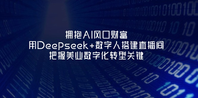 （14299期）拥抱AI风口财富：用Deepseek+数字人搭建直播间，把握美业数字化转型关键-米落轻创