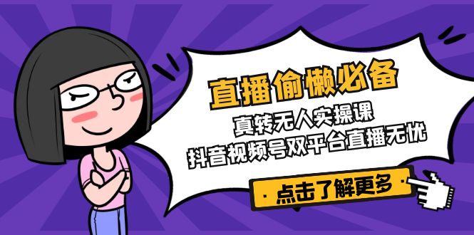 （14525期）直播偷懒必备！真转无人实操课，抖音视频号双平台直播无忧-米落轻创