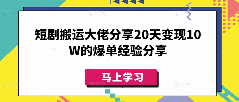 短剧搬运大佬分享20天变现10W的爆单经验分享-米落轻创