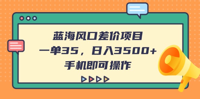 （14164期）蓝海风口差价项目，一单35，日入3500+，手机即可操作-米落轻创