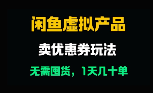 闲鱼卖优惠券，无需囤货，1天卖几十单，出单快，复购率高-米落轻创