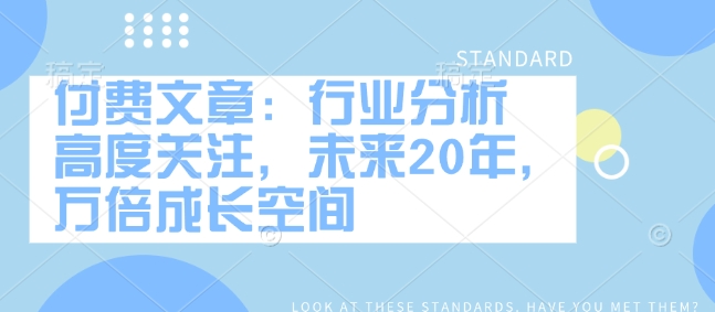 付费文章：行业分析 高度关注，未来20年，万倍成长空间-米落轻创