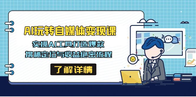 （14524期）AI玩转自媒体变现课，实操AI工具打造爆款，揭秘定位与收益绝密流程-米落轻创