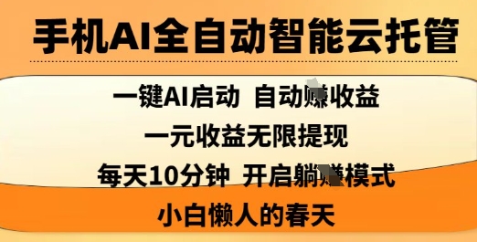 手机AI全自动智能云托管，一键AI启动，AI自动撸收益，支持1元无限体现，每天10分钟，小白懒人的春天【揭秘】-米落轻创