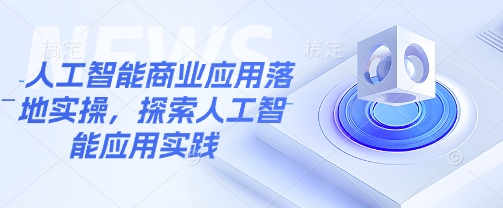 人工智能商业应用落地实操，探索人工智能应用实践-米落轻创