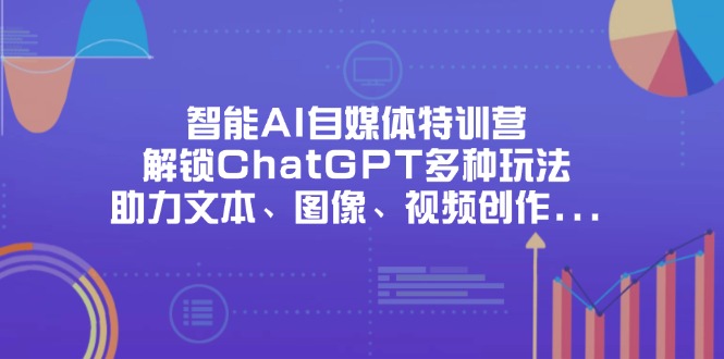 （14245期）智能AI自媒体特训营，解锁ChatGPT多种玩法，助力文本、图像、视频创作…-米落轻创