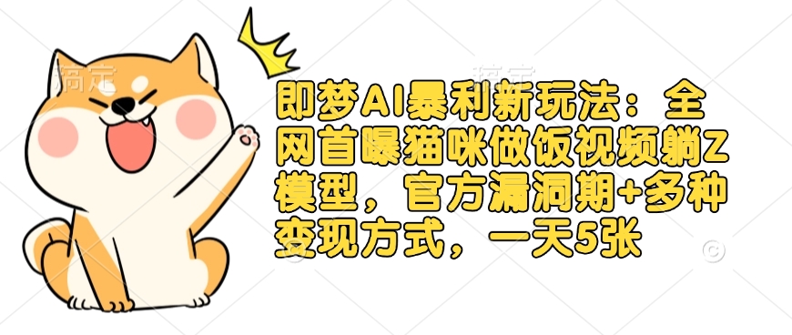 即梦AI暴利新玩法：全网首曝猫咪做饭视频躺Z模型，官方漏洞期+多种变现方式，一天5张-米落轻创