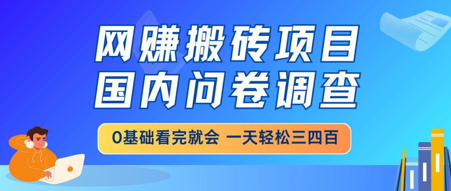 （14578期）网赚搬砖项目，国内问卷调查，0基础看完就会 一天轻松三四百，靠谱副业…-米落轻创