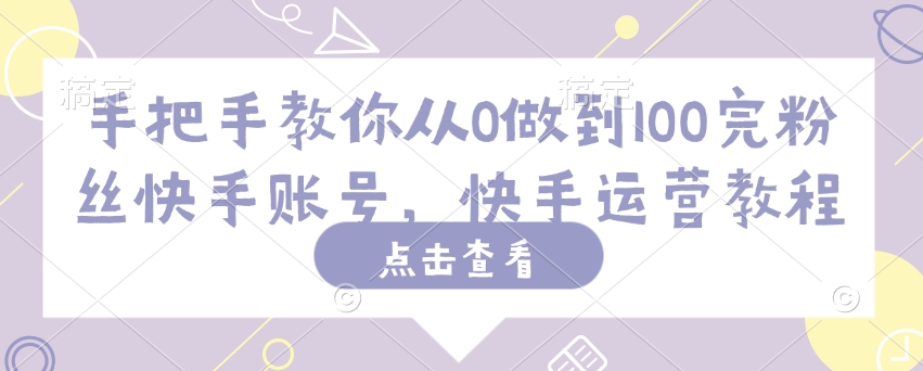 手把手教你从0做到100完粉丝快手账号，快手运营教程-米落轻创