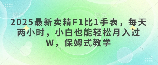 2025最新卖精F1比1手表，每天两小时，小白也能轻松月入过W，保姆式教学-米落轻创