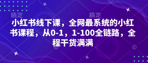 小红书线下课，全网最系统的小红书课程，从0-1，1-100全链路，全程干货满满-米落轻创