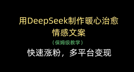 用DeepSeek制作暖心治愈情感文案，快速涨粉，多平台变现-米落轻创