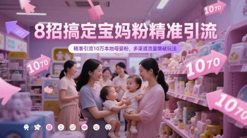 8招搞定宝妈粉精准引流，精准引流10万本地母婴粉，多渠道流量爆破玩法-米落轻创