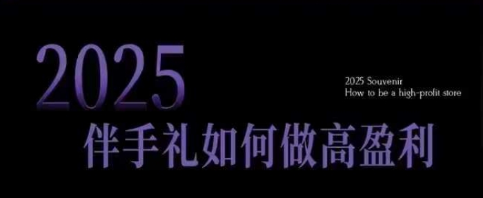 2025伴手礼如何做高盈利门店，小白保姆级伴手礼开店指南，伴手礼最新实战10大攻略，突破获客瓶颈-米落轻创