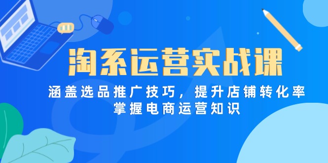 （14427期）淘系运营实战课，涵盖选品推广技巧，提升店铺转化率，掌握电商运营知识-米落轻创
