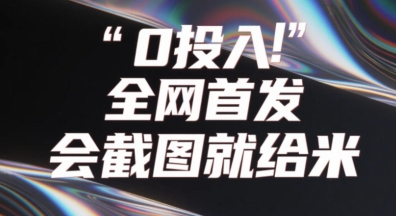 0投入，全网首发，会截图就给米，用户亲测有效，赶紧撸-米落轻创